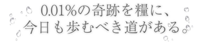 0.01%の奇跡を糧に、今日も歩むべき道がある。