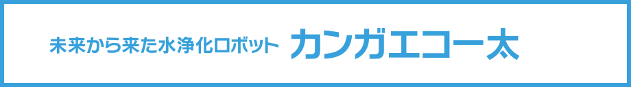 未来から来た水浄化ロボットカンガエコー太