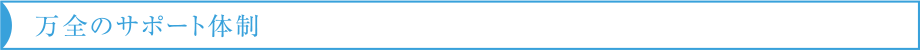 万全のサポート体制