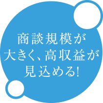 商談規模が大きく、高収益が見込める！