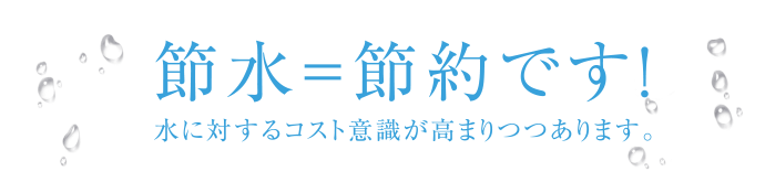 節水＝節約です！