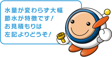 水量が変わらず大幅節水が特徴です！お見積もりは左記よりどうぞ！