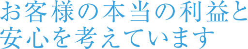 お客様の本当の利益と安心を考えています