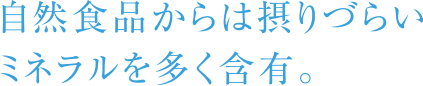 自然食品からは摂りづらいミネラルを多く含有。