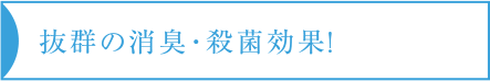 抜群の消臭・殺菌効果！