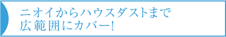 ニオイからハウスダストまで広範囲にカバー！