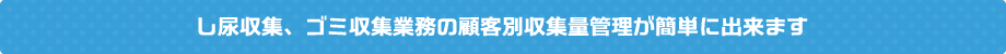 し尿収集、ゴミ収集業務の顧客別収集量管理が簡単に出来ます