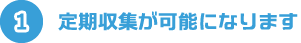 1.定期収集が可能になります