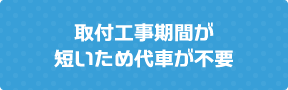 取付工事期間が短いため代車が不要