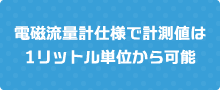 電磁流量計仕様で計測値は1リットル単位から可能